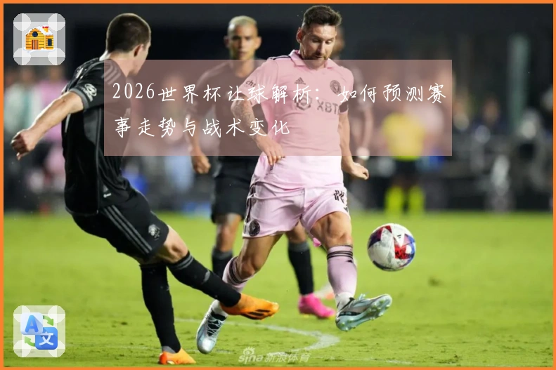 2026世界杯让球解析：如何预测赛事走势与战术变化