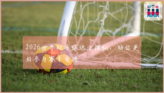2026世界杯滚球玩法揭秘，助你更好参与赛季竞猜