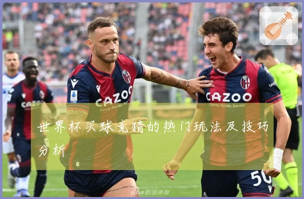 世界杯买球竞猜的热门玩法及技巧分析