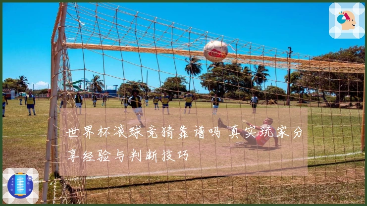 世界杯滚球竞猜靠谱吗 真实玩家分享经验与判断技巧