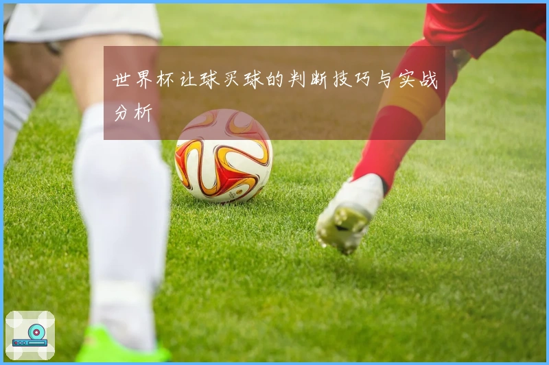 世界杯让球买球的判断技巧与实战分析
