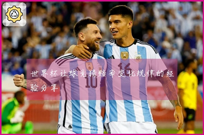 世界杯让球竞猜赔率变化规律的经验分享