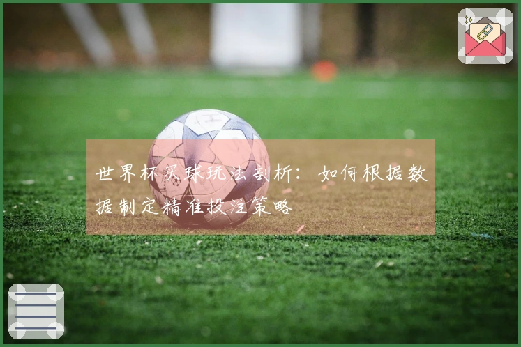 世界杯买球玩法剖析：如何根据数据制定精准投注策略