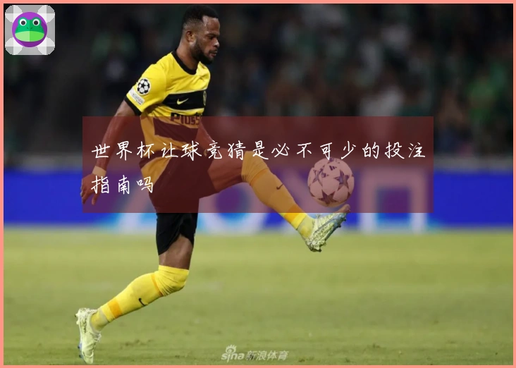 世界杯让球竞猜是必不可少的投注指南吗