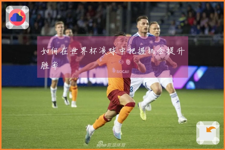 如何在世界杯滚球中把握机会提升胜率