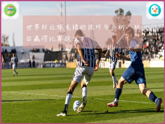 世界杯让球竞猜的技巧与分析，助你赢得比赛投注